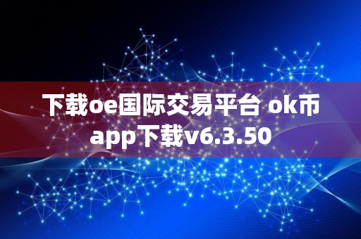 下载oe国际交易平台 ok币app下载v6.3.50