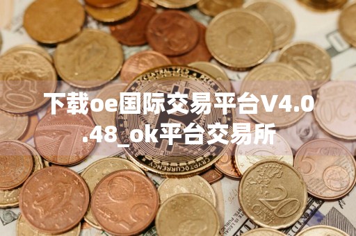 下载oe国际交易平台V4.0.48_ok平台交易所