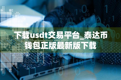 下载usdt交易平台_泰达币钱包正版最新版下载