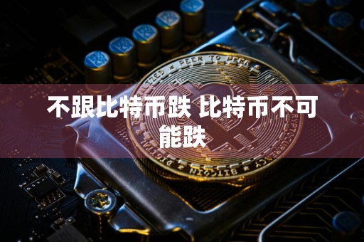 不跟比特币跌 比特币不可能跌