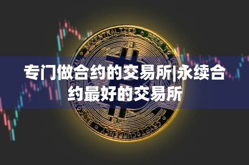 专门做合约的交易所|永续合约最好的交易所