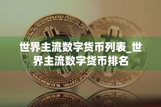 世界主流数字货币列表_世界主流数字货币排名