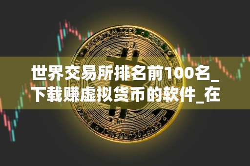 世界交易所排名前100名_下载赚虚拟货币的软件_在什么手机软件上买币