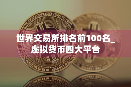 世界交易所排名前100名_虚拟货币四大平台