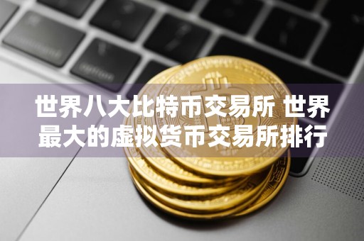 世界八大比特币交易所 世界最大的虚拟货币交易所排行