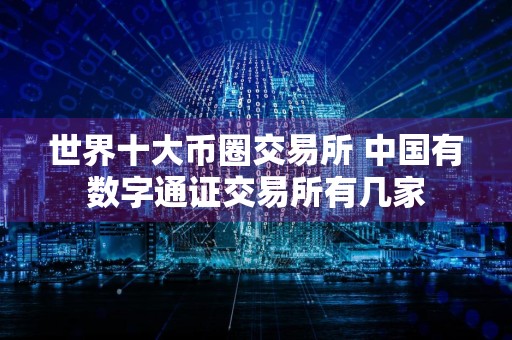 世界十大币圈交易所 中国有数字通证交易所有几家