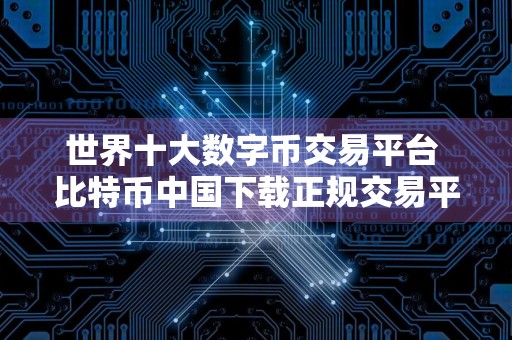世界十大数字币交易平台 比特币中国下载正规交易平台