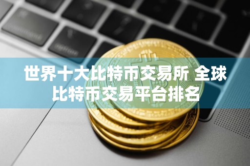 世界十大比特币交易所 全球比特币交易平台排名