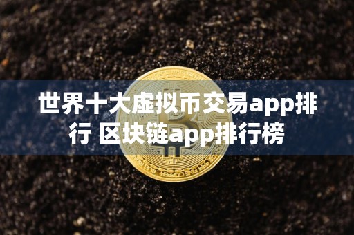 世界十大虚拟币交易app排行 区块链app排行榜
