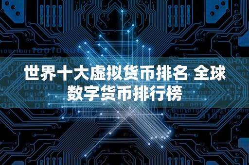 世界十大虚拟货币排名 全球数字货币排行榜