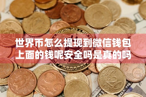 世界币怎么提现到微信钱包上面的钱呢安全吗是真的吗？