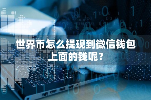 世界币怎么提现到微信钱包上面的钱呢?