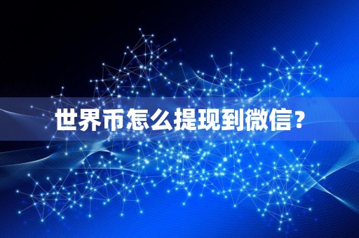 世界币怎么提现到微信？