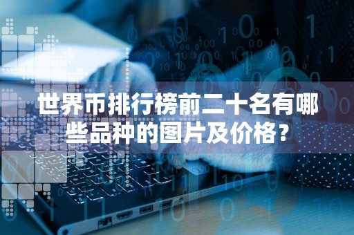 世界币排行榜前二十名有哪些品种的图片及价格？