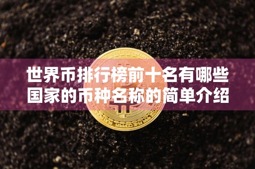 世界币排行榜前十名有哪些国家的币种名称的简单介绍