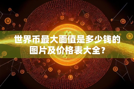 世界币最大面值是多少钱的图片及价格表大全？
