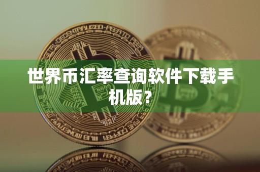 世界币汇率查询软件下载手机版?
