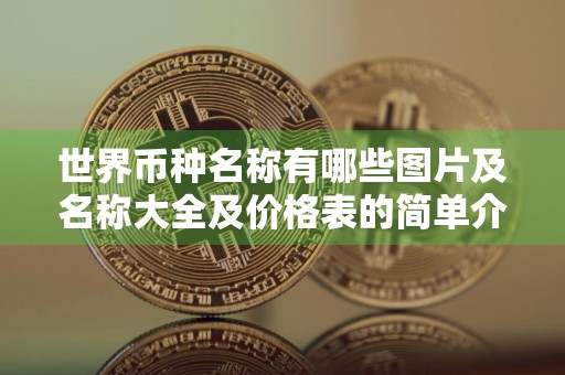 世界币种名称有哪些图片及名称大全及价格表的简单介绍