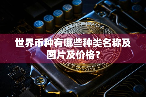 世界币种有哪些种类名称及图片及价格?