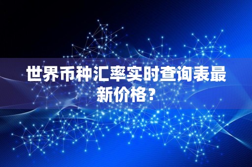 世界币种汇率实时查询表最新价格？