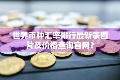 世界币种汇率排行最新表图片及价格查询官网？