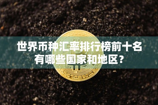 世界币种汇率排行榜前十名有哪些国家和地区？