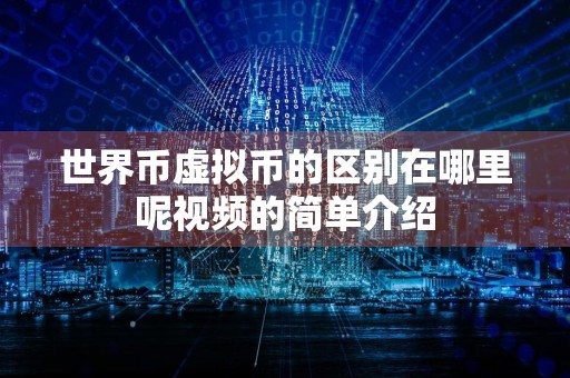 世界币虚拟币的区别在哪里呢视频的简单介绍