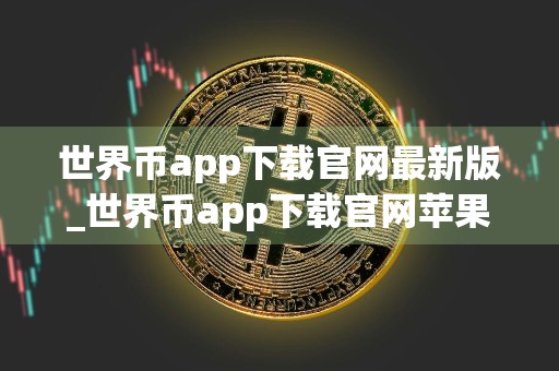 世界币app下载官网最新版_世界币app下载官网苹果版v2.1.0.10