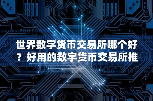 世界数字货币交易所哪个好？好用的数字货币交易所推荐