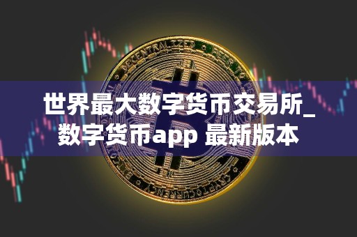 世界最大数字货币交易所_数字货币app 最新版本