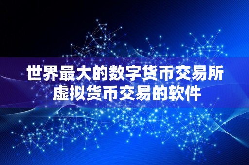 世界最大的数字货币交易所 虚拟货币交易的软件