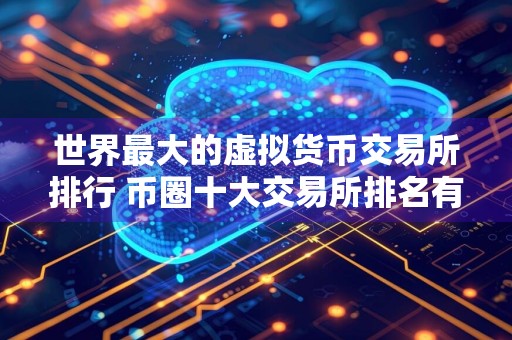 世界最大的虚拟货币交易所排行 币圈十大交易所排名有哪些