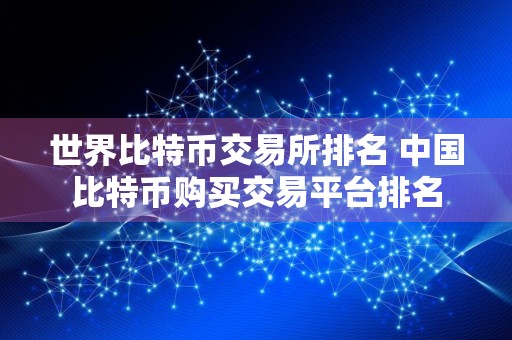 世界比特币交易所排名 中国比特币购买交易平台排名