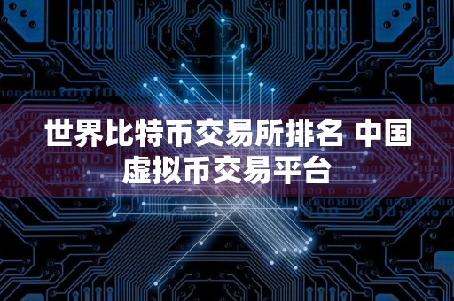 世界比特币交易所排名 中国虚拟币交易平台