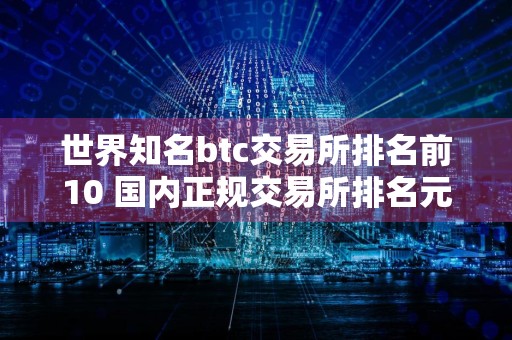 世界知名btc交易所排名前10 国内正规交易所排名元宇宙资讯