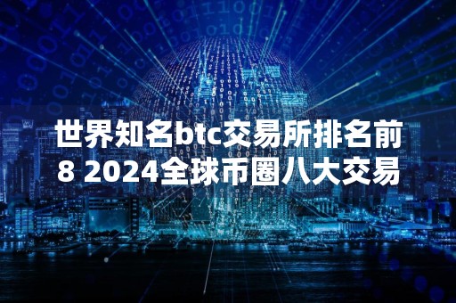 世界知名btc交易所排名前8 2024全球币圈八大交易所排行