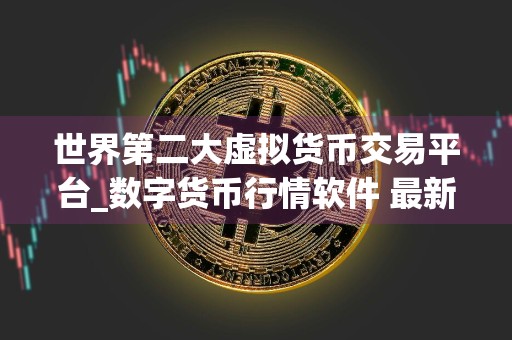 世界第二大虚拟货币交易平台_数字货币行情软件 最新版本