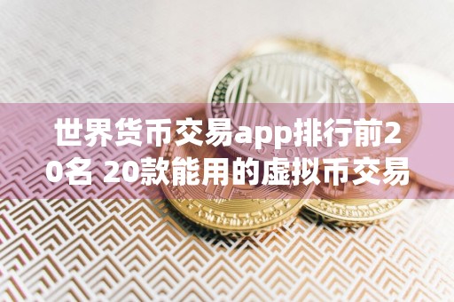世界货币交易app排行前20名 20款能用的虚拟币交易所