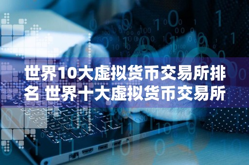 世界10大虚拟货币交易所排名 世界十大虚拟货币交易所排行榜