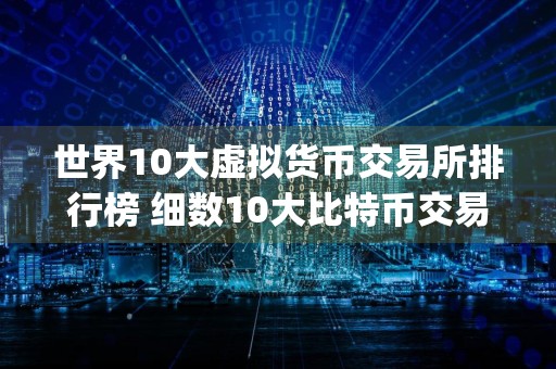 世界10大虚拟货币交易所排行榜 细数10大比特币交易所app排行榜