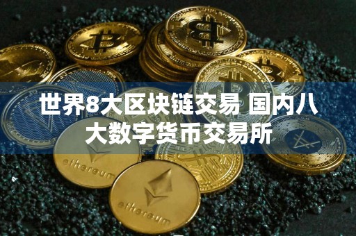 世界8大区块链交易 国内八大数字货币交易所