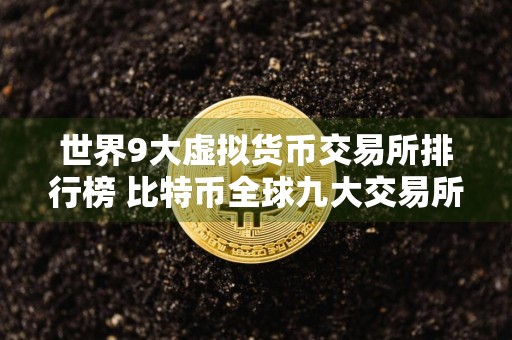 世界9大虚拟货币交易所排行榜 比特币全球九大交易所