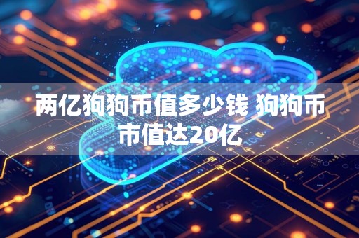 两亿狗狗币值多少钱 狗狗币市值达20亿