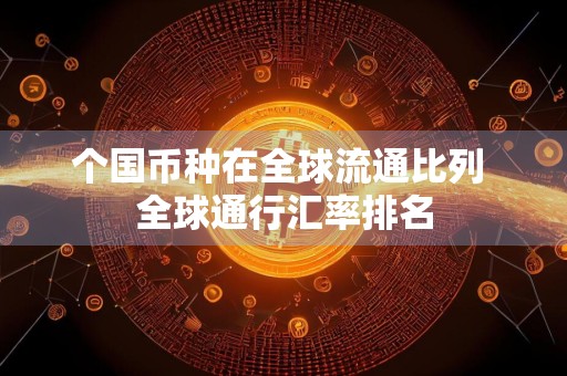 个国币种在全球流通比列 全球通行汇率排名