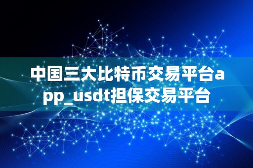 中国三大比特币交易平台app_usdt担保交易平台