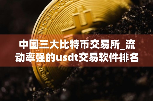 中国三大比特币交易所_流动率强的usdt交易软件排名盘点