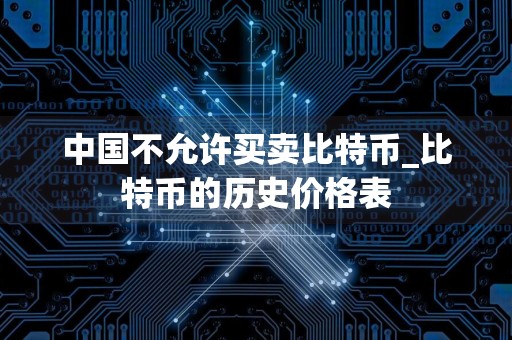 中国不允许买卖比特币_比特币的历史价格表