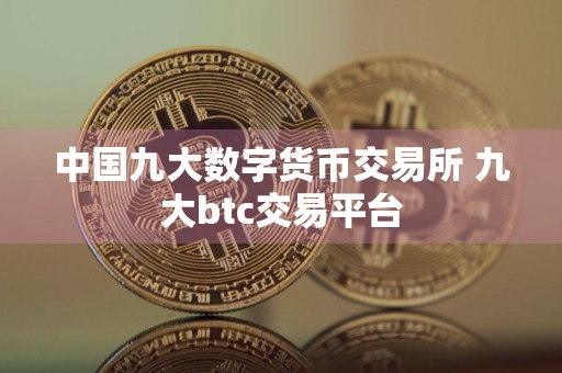 中国九大数字货币交易所 九大btc交易平台