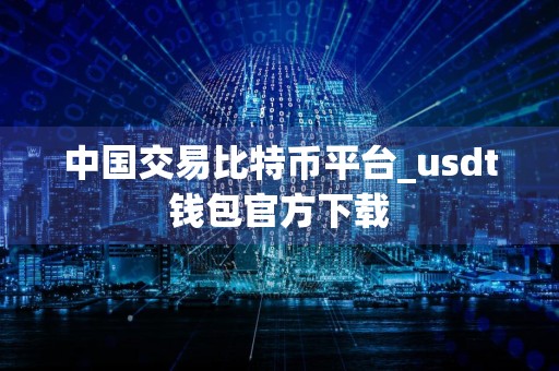 中国交易比特币平台_usdt钱包官方下载