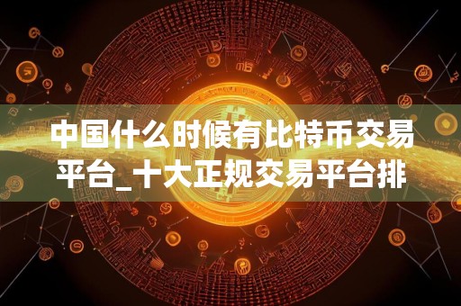 中国什么时候有比特币交易平台_十大正规交易平台排名